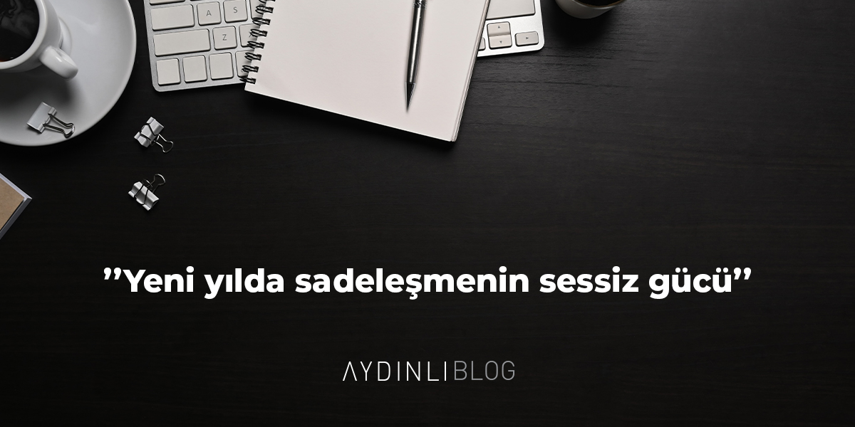 Yeni Yılda Sadeleşmenin Sessiz Gücü